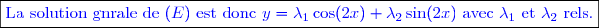 \boxed{\textcolor{blue}{\text{La solution gnrale de }(E)\text{ est donc }y=\lambda_1 \cos(2x)+\lambda_2 \sin(2x) \text{ avec }\lambda_1\text{ et }\lambda_2\text{ rels}.}}}}